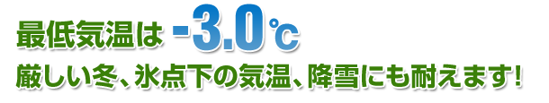 最低気温は-3.0度。厳しい冬、氷点下の気温、降雪にも耐えます！