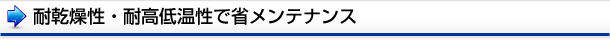 耐乾燥性・耐高低温性で省メンテナンス